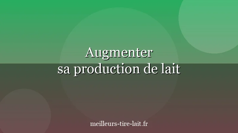Tire-Lait pour Augmenter sa Production de Lait