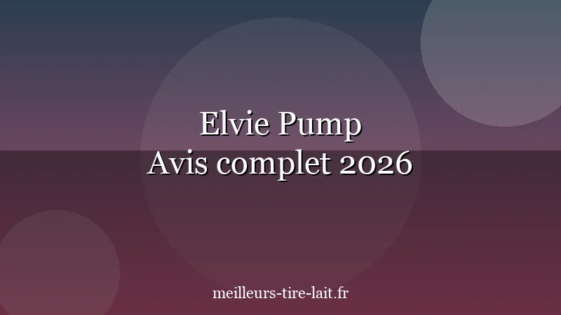 Elvie Tire-Lait Discret : Notre Avis Complet 2026